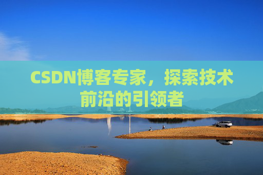CSDN博客专家，探索技术前沿的引领者